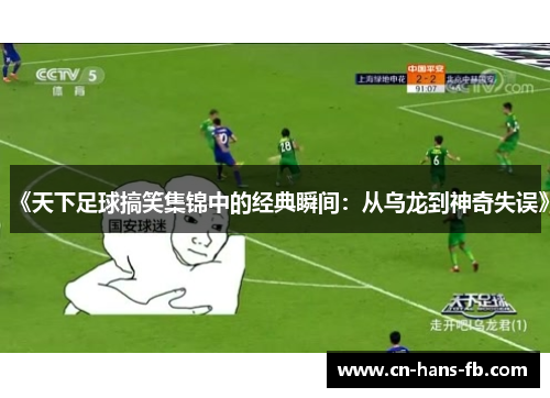 《天下足球搞笑集锦中的经典瞬间:从乌龙到神奇失误》 《天下足球搞笑集锦中的经典瞬间:从乌龙到神奇失误》