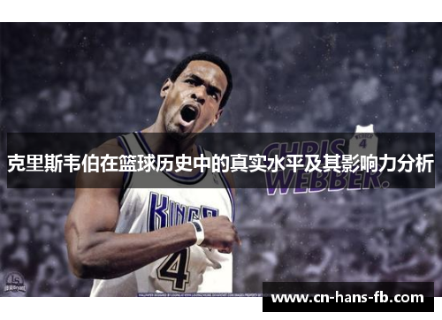 克里斯韦伯在篮球历史中的真实水平及其影响力分析 克里斯韦伯在篮球历史中的真实水平及其影响力分析