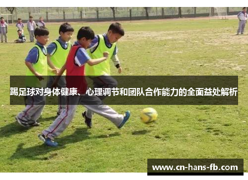 踢足球对身体健康、心理调节和团队合作能力的全面益处解析