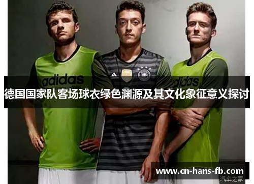 德国国家队客场球衣绿色渊源及其文化象征意义探讨 德国国家队客场球衣绿色渊源及其文化象征意义探讨