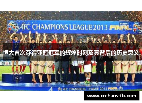 恒大首次夺得亚冠冠军的辉煌时刻及其背后的历史意义 恒大首次夺得亚冠冠军的辉煌时刻及其背后的历史意义