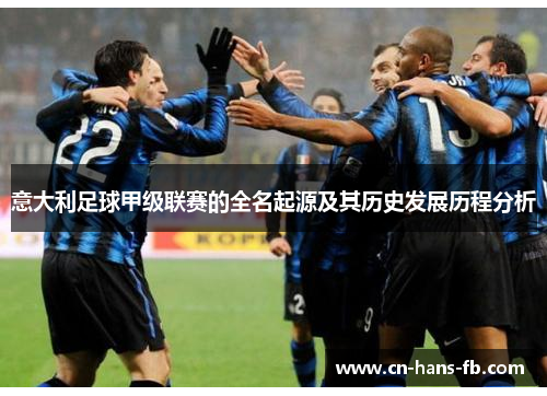 意大利足球甲级联赛的全名起源及其历史发展历程分析 意大利足球甲级联赛的全名起源及其历史发展历程分析