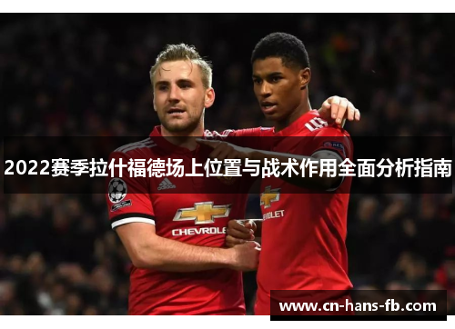 2022赛季拉什福德场上位置与战术作用全面分析指南