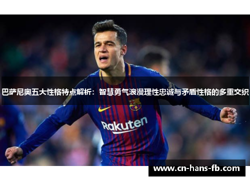 巴萨尼奥五大性格特点解析:智慧勇气浪漫理性忠诚与矛盾性格的多重交织 巴萨尼奥五大性格特点解析:智慧勇气浪漫理性忠诚与矛盾性格的多重交织