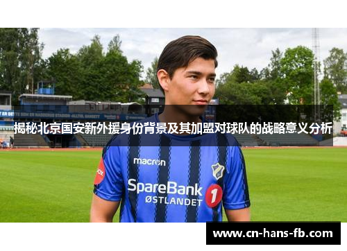 揭秘北京国安新外援身份背景及其加盟对球队的战略意义分析 揭秘北京国安新外援身份背景及其加盟对球队的战略意义分析