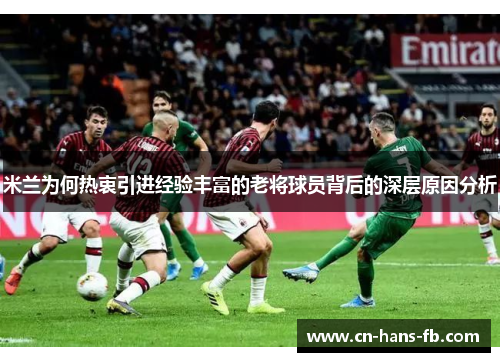 米兰为何热衷引进经验丰富的老将球员背后的深层原因分析 米兰为何热衷引进经验丰富的老将球员背后的深层原因分析