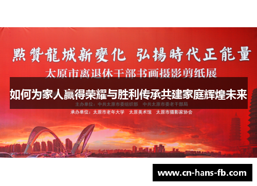 如何为家人赢得荣耀与胜利传承共建家庭辉煌未来 如何为家人赢得荣耀与胜利传承共建家庭辉煌未来