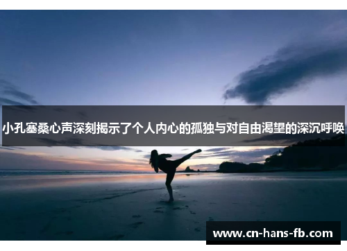 小孔塞桑心声深刻揭示了个人内心的孤独与对自由渴望的深沉呼唤 小孔塞桑心声深刻揭示了个人内心的孤独与对自由渴望的深沉呼唤