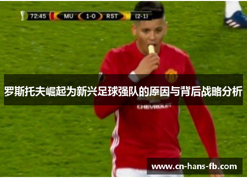 罗斯托夫崛起为新兴足球强队的原因与背后战略分析 罗斯托夫崛起为新兴足球强队的原因与背后战略分析