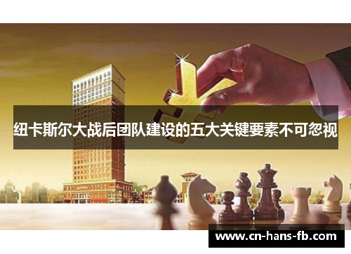 纽卡斯尔大战后团队建设的五大关键要素不可忽视 纽卡斯尔大战后团队建设的五大关键要素不可忽视