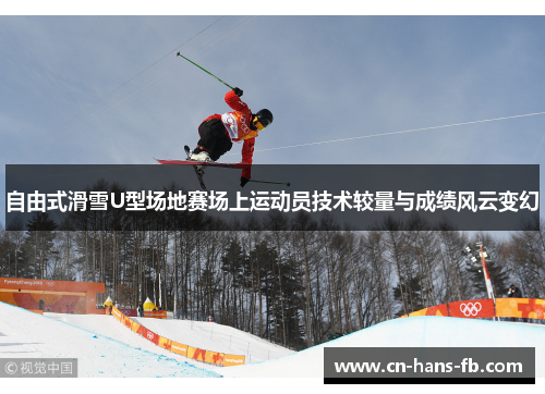 自由式滑雪U型场地赛场上运动员技术较量与成绩风云变幻 自由式滑雪U型场地赛场上运动员技术较量与成绩风云变幻