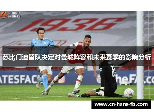 苏比门迪留队决定对曼城阵容和未来赛季的影响分析