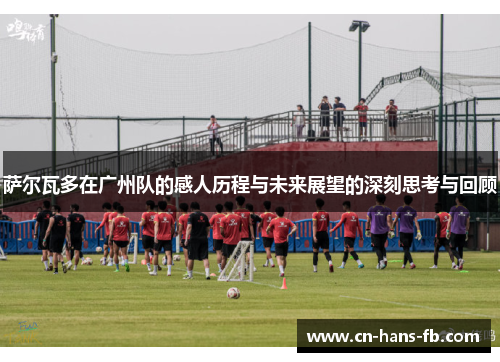 萨尔瓦多在广州队的感人历程与未来展望的深刻思考与回顾 萨尔瓦多在广州队的感人历程与未来展望的深刻思考与回顾