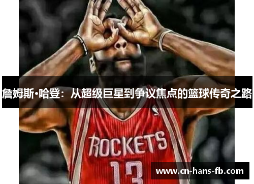 詹姆斯·哈登:从超级巨星到争议焦点的篮球传奇之路 詹姆斯·哈登:从超级巨星到争议焦点的篮球传奇之路