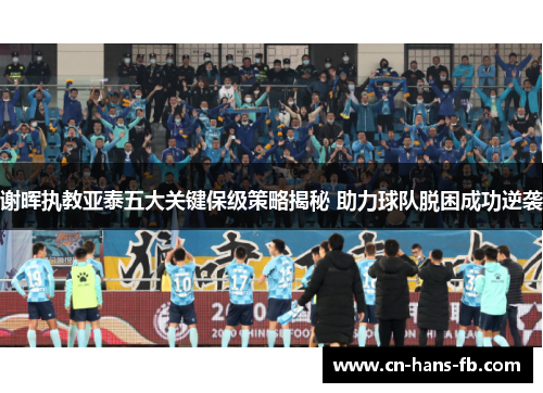 谢晖执教亚泰五大关键保级策略揭秘 助力球队脱困成功逆袭 谢晖执教亚泰五大关键保级策略揭秘 助力球队脱困成功逆袭