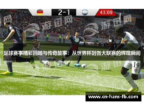 足球赛事精彩回顾与传奇故事：从世界杯到各大联赛的辉煌瞬间