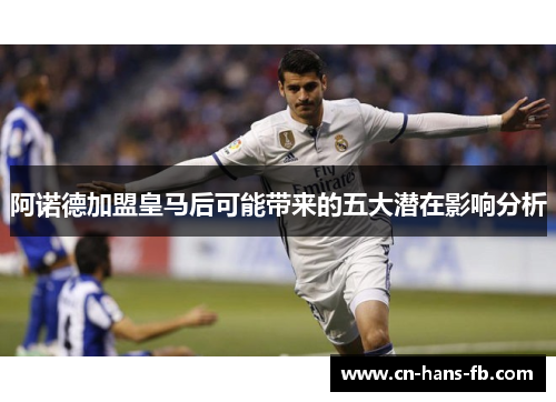 阿诺德加盟皇马后可能带来的五大潜在影响分析 阿诺德加盟皇马后可能带来的五大潜在影响分析