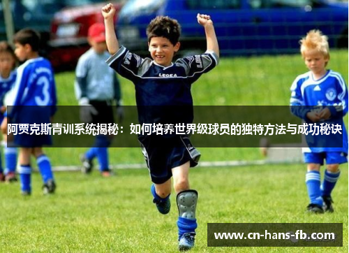 阿贾克斯青训系统揭秘:如何培养世界级球员的独特方法与成功秘诀 阿贾克斯青训系统揭秘:如何培养世界级球员的独特方法与成功秘诀