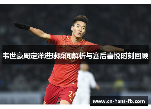 韦世豪周定洋进球瞬间解析与赛后喜悦时刻回顾 韦世豪周定洋进球瞬间解析与赛后喜悦时刻回顾