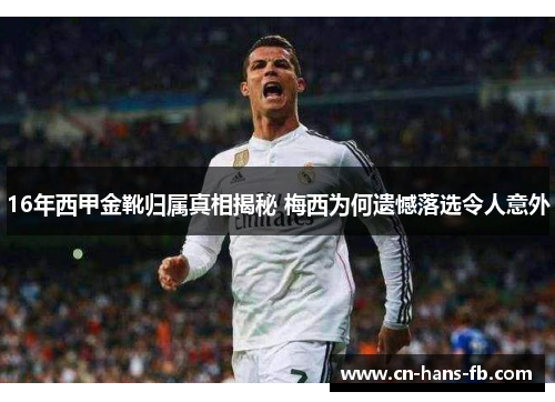 16年西甲金靴归属真相揭秘 梅西为何遗憾落选令人意外