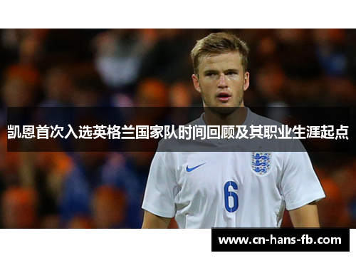 凯恩首次入选英格兰国家队时间回顾及其职业生涯起点