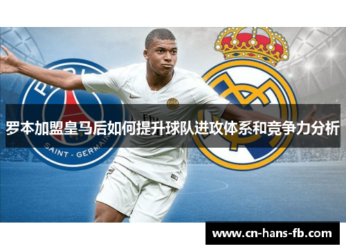 罗本加盟皇马后如何提升球队进攻体系和竞争力分析