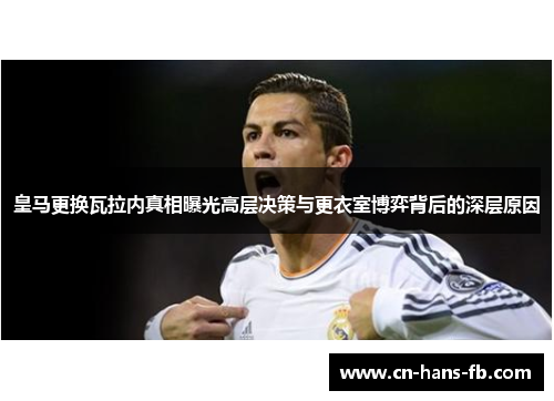 皇马更换瓦拉内真相曝光高层决策与更衣室博弈背后的深层原因