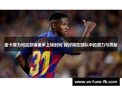 麦卡蒂为何应获得更多上场时间 探讨其在球队中的潜力与贡献 麦卡蒂为何应获得更多上场时间 探讨其在球队中的潜力与贡献