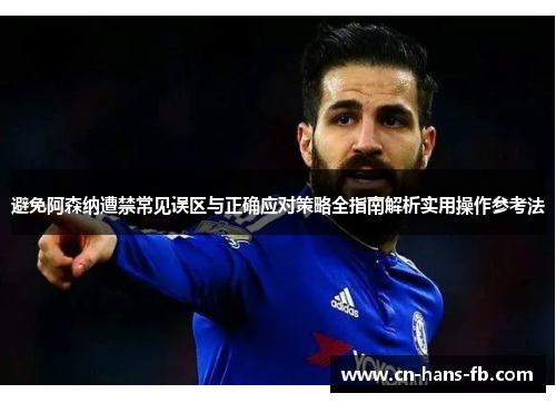 避免阿森纳遭禁常见误区与正确应对策略全指南解析实用操作参考法 避免阿森纳遭禁常见误区与正确应对策略全指南解析实用操作参考法