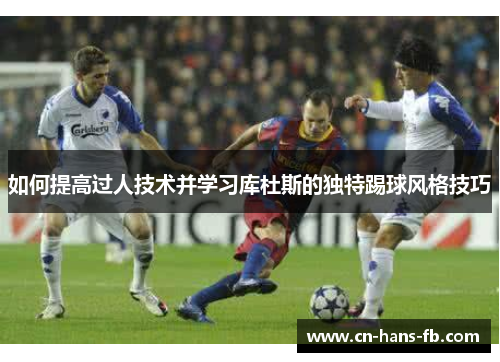 如何提高过人技术并学习库杜斯的独特踢球风格技巧 如何提高过人技术并学习库杜斯的独特踢球风格技巧