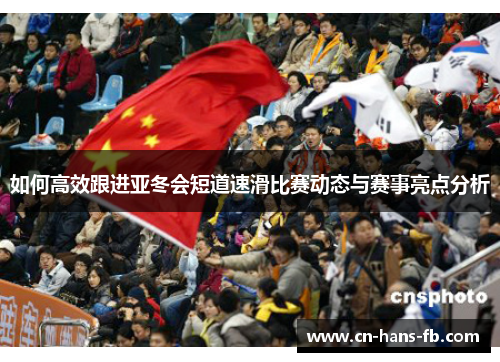 如何高效跟进亚冬会短道速滑比赛动态与赛事亮点分析