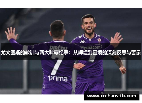 尤文图斯的教训与两大耻辱纪录：从辉煌到困境的深刻反思与警示