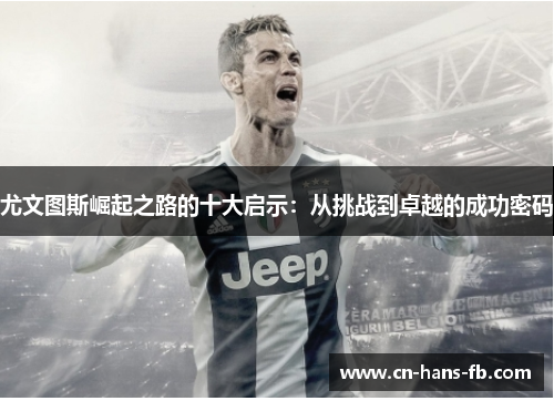 尤文图斯崛起之路的十大启示:从挑战到卓越的成功密码 尤文图斯崛起之路的十大启示:从挑战到卓越的成功密码