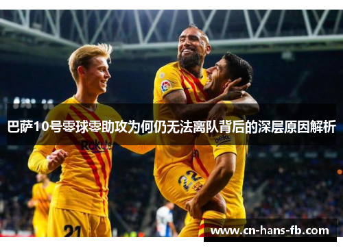 巴萨10号零球零助攻为何仍无法离队背后的深层原因解析