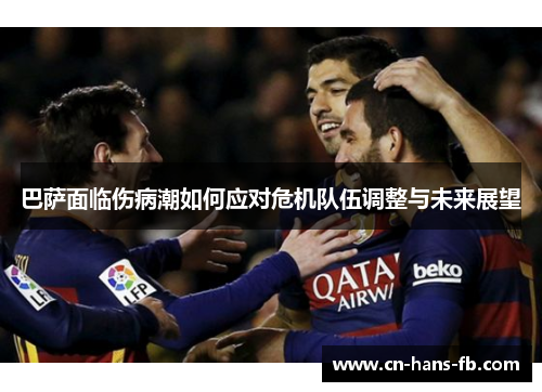 巴萨面临伤病潮如何应对危机队伍调整与未来展望