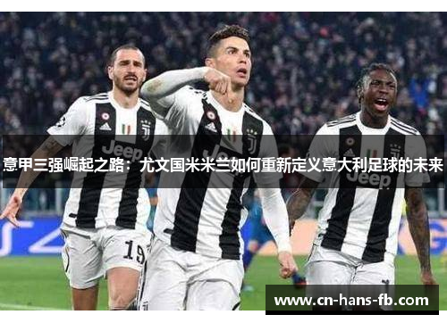 意甲三强崛起之路：尤文国米米兰如何重新定义意大利足球的未来
