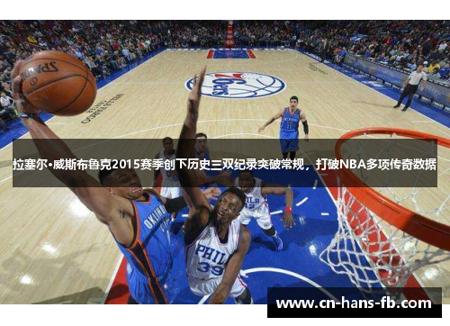 拉塞尔·威斯布鲁克2015赛季创下历史三双纪录突破常规,打破NBA多项传奇数据 拉塞尔·威斯布鲁克2015赛季创下历史三双纪录突破常规,打破NBA多项传奇数据