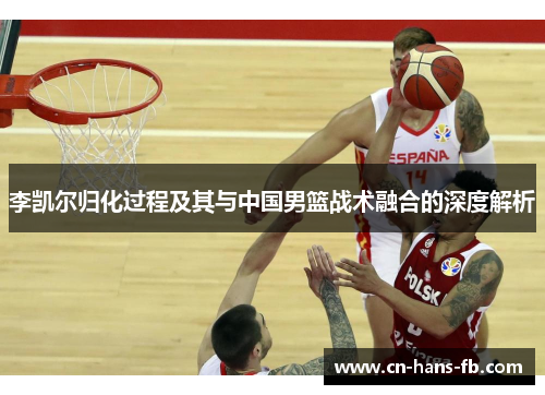 李凯尔归化过程及其与中国男篮战术融合的深度解析