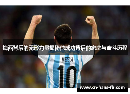 梅西背后的无形力量揭秘他成功背后的家庭与奋斗历程