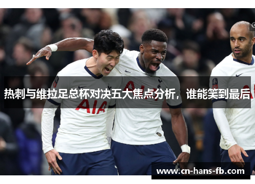热刺与维拉足总杯对决五大焦点分析，谁能笑到最后