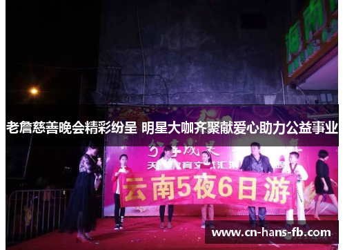老詹慈善晚会精彩纷呈 明星大咖齐聚献爱心助力公益事业 老詹慈善晚会精彩纷呈 明星大咖齐聚献爱心助力公益事业