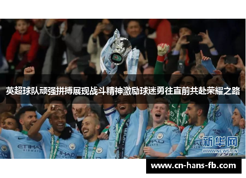 英超球队顽强拼搏展现战斗精神激励球迷勇往直前共赴荣耀之路 英超球队顽强拼搏展现战斗精神激励球迷勇往直前共赴荣耀之路