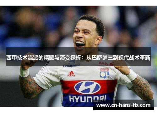 西甲技术流派的精髓与演变探析：从巴萨梦三到现代战术革新