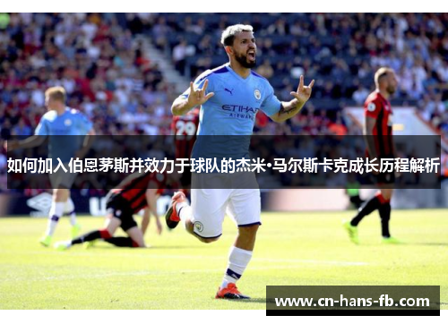 如何加入伯恩茅斯并效力于球队的杰米·马尔斯卡克成长历程解析 如何加入伯恩茅斯并效力于球队的杰米·马尔斯卡克成长历程解析