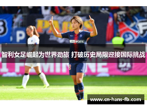 智利女足崛起为世界劲旅 打破历史局限迎接国际挑战 智利女足崛起为世界劲旅 打破历史局限迎接国际挑战