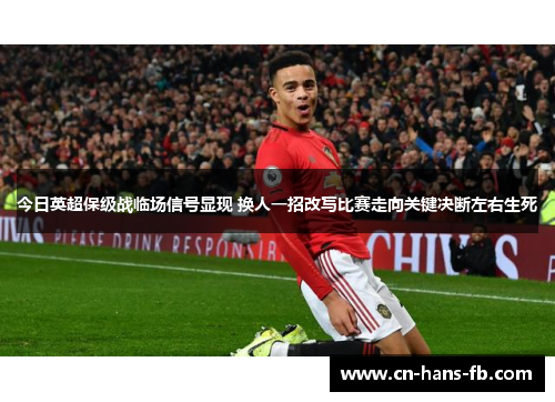 今日英超保级战临场信号显现 换人一招改写比赛走向关键决断左右生死 今日英超保级战临场信号显现 换人一招改写比赛走向关键决断左右生死