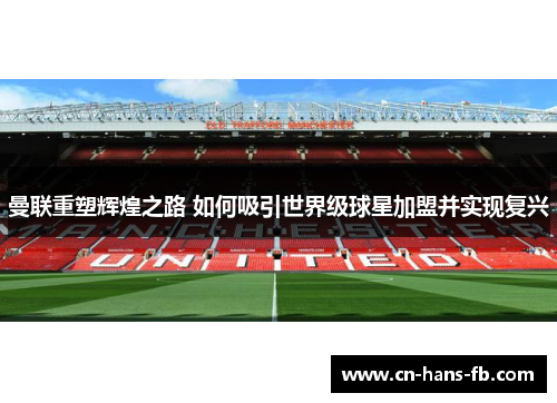 曼联重塑辉煌之路 如何吸引世界级球星加盟并实现复兴 曼联重塑辉煌之路 如何吸引世界级球星加盟并实现复兴