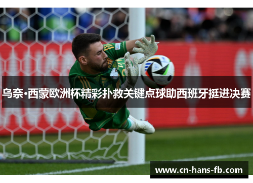 乌奈·西蒙欧洲杯精彩扑救关键点球助西班牙挺进决赛