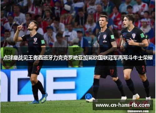 点球鏖战见王者西班牙力克克罗地亚加冕欧国联冠军再写斗牛士荣耀
