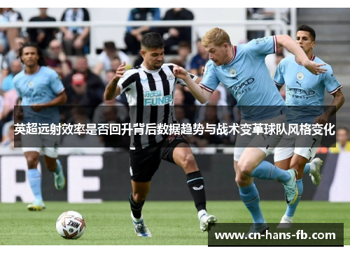 英超远射效率是否回升背后数据趋势与战术变革球队风格变化